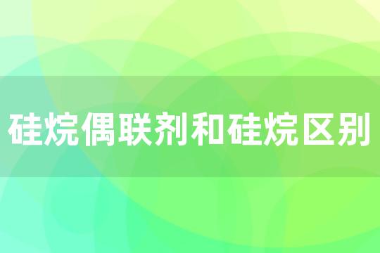 硅烷偶联剂和硅烷区别