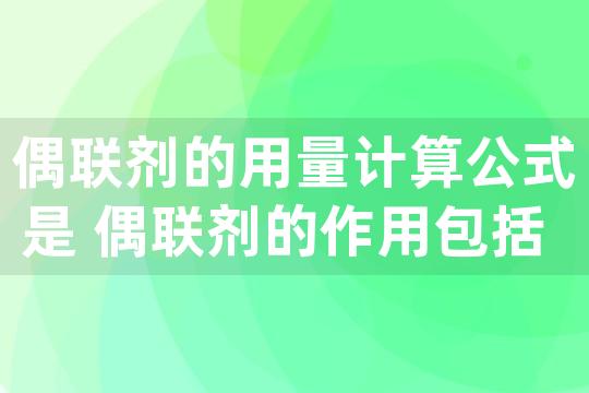 偶联剂的用量计算公式是 偶联剂的作用包括