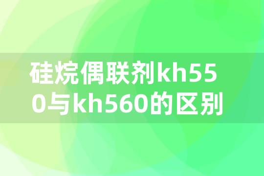 硅烷偶联剂kh550与kh560的区别