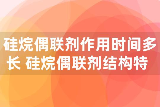 硅烷偶联剂作用时间多长 硅烷偶联剂结构特点及使用方法