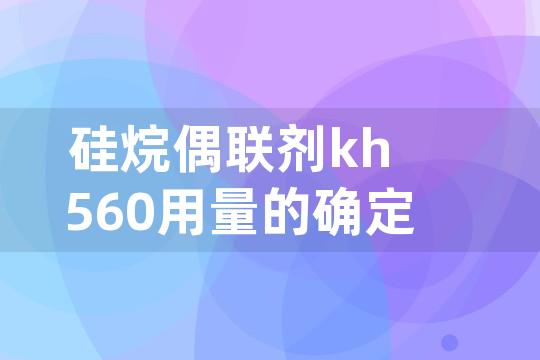 硅烷偶联剂kh560用量的确定