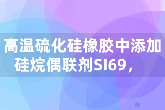 高温硫化硅橡胶中添加硅烷偶联剂SI69，对其力学性能和耐热老化性能有何影响？