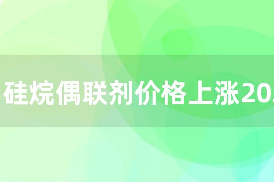 硅烷偶联剂价格上涨2022