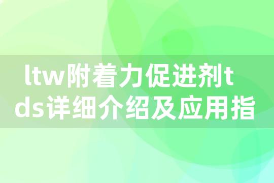 ltw附着力促进剂tds详细介绍及应用指南