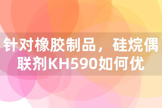 针对橡胶制品，硅烷偶联剂KH590如何优化其与金属粘合层的附着力和耐候性？