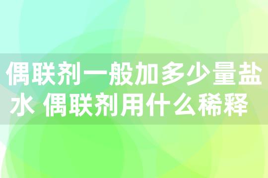 偶联剂一般加多少量盐水 偶联剂用什么稀释