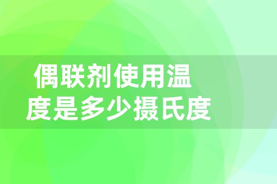 偶联剂使用温度是多少摄氏度