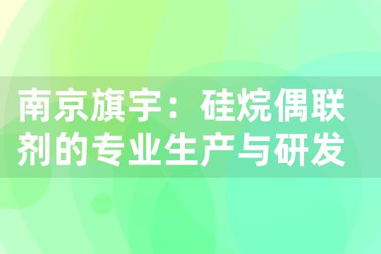 南京旗宇：硅烷偶联剂的专业生产与研发