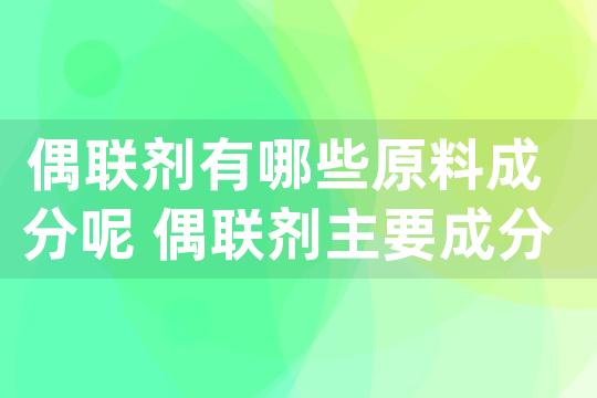 偶联剂有哪些原料成分呢 偶联剂主要成分