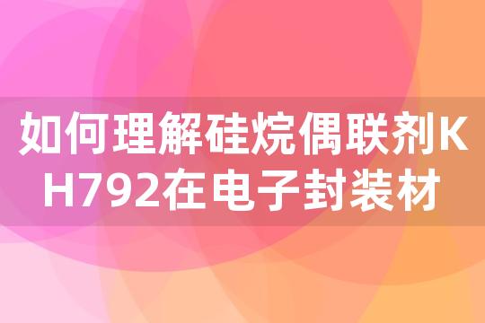 如何理解硅烷偶联剂KH792在电子封装材料中作为附着力促进剂的角色？