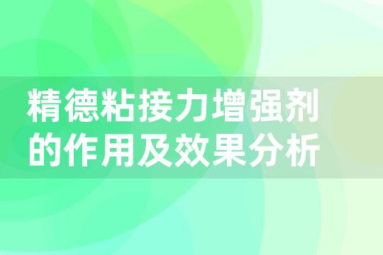 精德粘接力增强剂的作用及效果分析