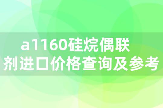 a1160硅烷偶联剂进口价格查询及参考