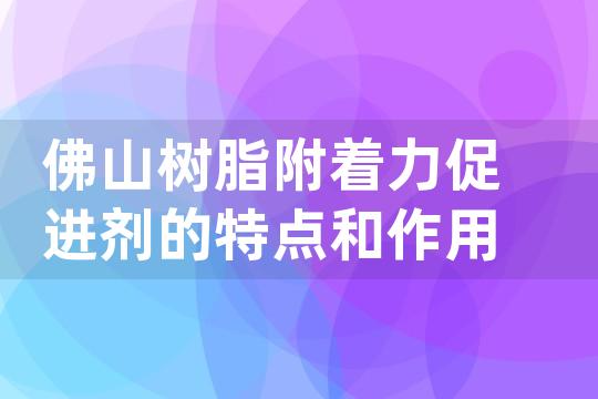 佛山树脂附着力促进剂的特点和作用