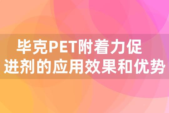 毕克PET附着力促进剂的应用效果和优势