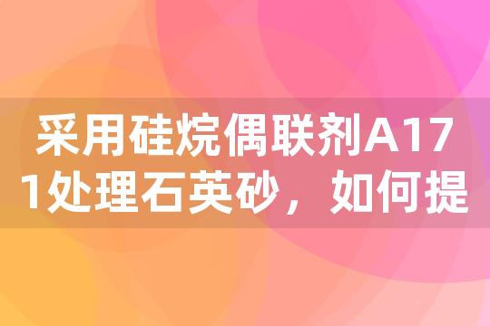 采用硅烷偶联剂A171处理石英砂，如何提高覆铜板生产过程中的品质和可靠性？