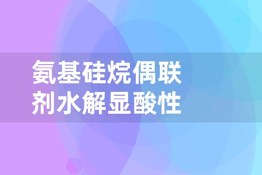 氨基硅烷偶联剂水解显酸性