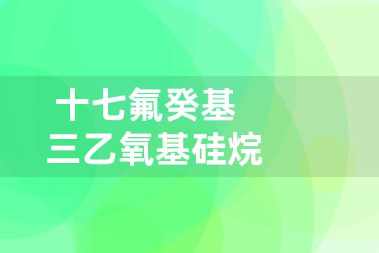 十七氟癸基三乙氧基硅烷