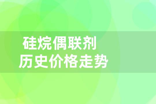 硅烷偶联剂历史价格走势