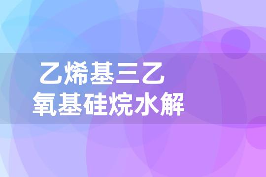 乙烯基三乙氧基硅烷水解