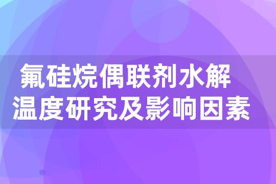 氟硅烷偶联剂水解温度研究及影响因素