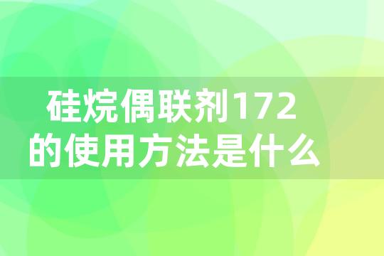 硅烷偶联剂172的使用方法是什么