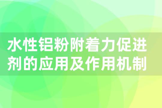 水性铝粉附着力促进剂的应用及作用机制