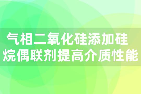 气相二氧化硅添加硅烷偶联剂提高介质性能