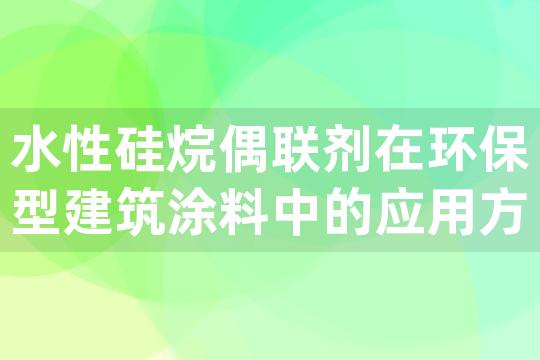 水性硅烷偶联剂在环保型建筑涂料中的应用方法与用量控制策略探讨