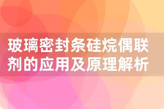 玻璃密封条硅烷偶联剂的应用及原理解析