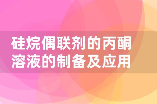 硅烷偶联剂的丙酮溶液的制备及应用