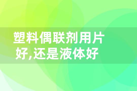 塑料偶联剂用片好,还是液体好