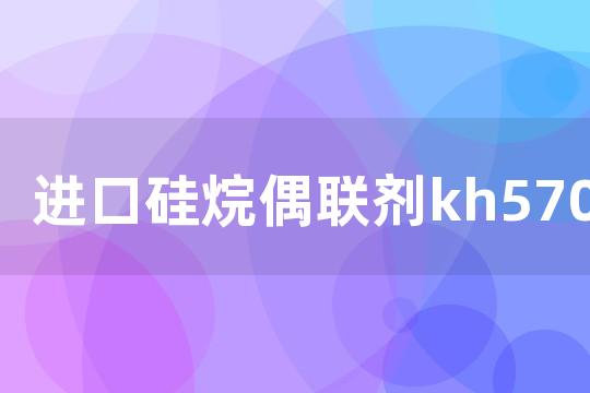 进口硅烷偶联剂kh570