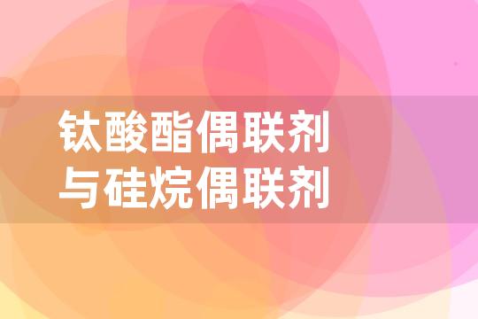 钛酸酯偶联剂与硅烷偶联剂