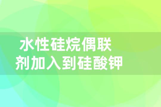 水性硅烷偶联剂加入到硅酸钾