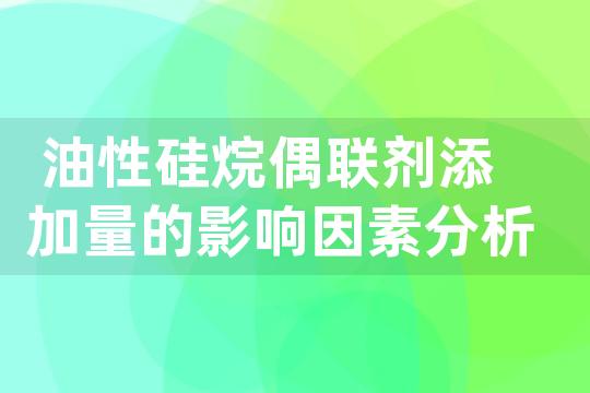 油性硅烷偶联剂添加量的影响因素分析