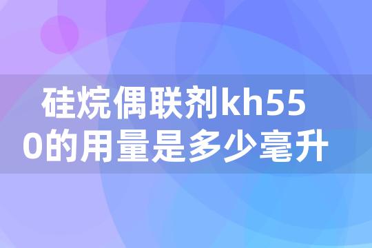 硅烷偶联剂kh550的用量是多少毫升