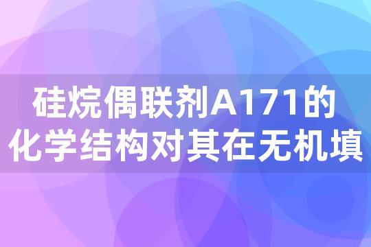 硅烷偶联剂A171的化学结构对其在无机填料改性中性能有何影响？