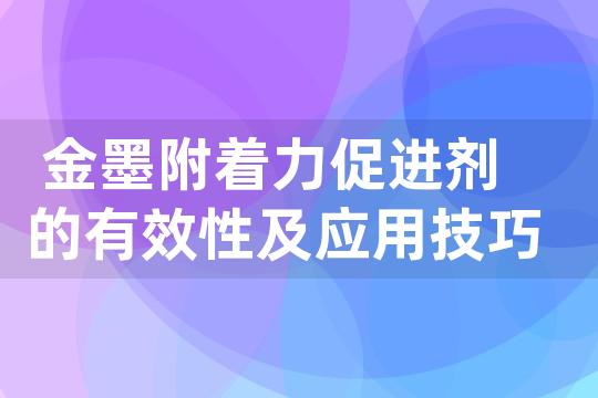 金墨附着力促进剂的有效性及应用技巧